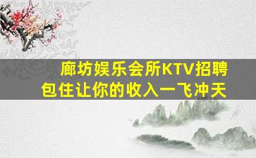 廊坊娱乐会所KTV招聘包住让你的收入一飞冲天